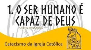 Catecismo: O homem é capaz de Deus! - 9